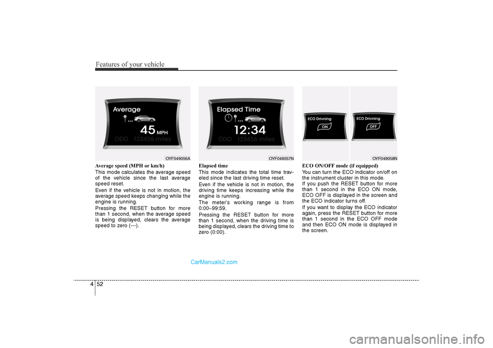 Hyundai Sonata 2011  Owners Manual 
Features of your vehicle52
4Average speed (MPH or km/h)
This mode calculates the average speed
of the vehicle since the last average
speed reset.
Even if the vehicle is not in motion, the
average spe