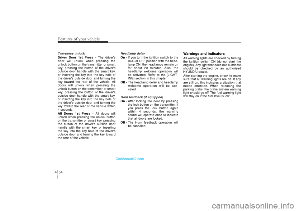 Hyundai Sonata 2011 Owners Manual
Features of your vehicle54
4Two-press unlockDriver Door 1st Press - The drivers
door will unlock when pressing the
unlock button on the transmitter or smart
key, pressing the button of the drivers
Hyundai Sonata 2011 Owners Manual
Features of your vehicle54
4Two-press unlockDriver Door 1st Press - The drivers
door will unlock when pressing the
unlock button on the transmitter or smart
key, pressing the button of the drivers