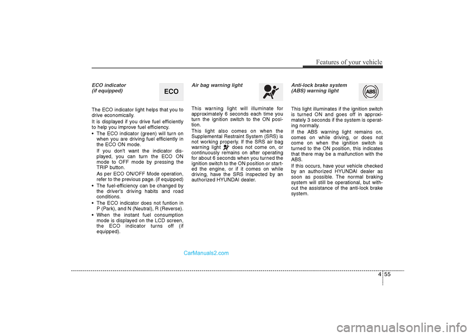 Hyundai Sonata 2011  Owners Manual 
455
Features of your vehicle
ECO indicator (if equipped)The ECO indicator light helps that you to
drive economically.
It is displayed if you drive fuel efficiently
to help you improve fuel efficiency