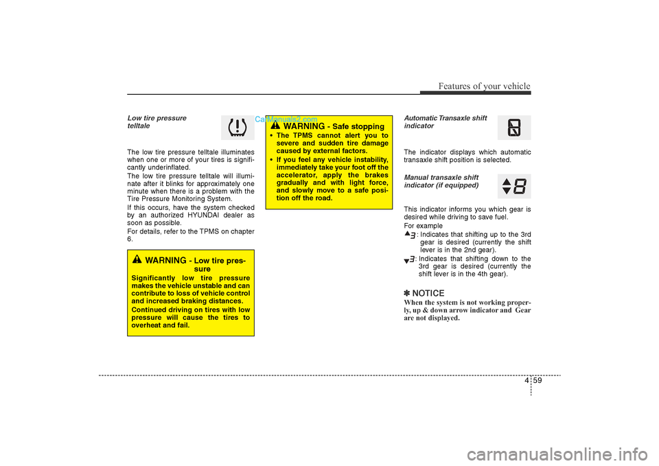 Hyundai Sonata 2011  Owners Manual 
459
Features of your vehicle
Low tire pressure telltaleThe low tire pressure telltale illuminates
when one or more of your tires is signifi-
cantly underinflated.
The low tire pressure telltale will 