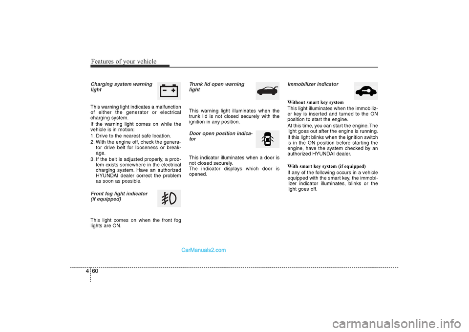 Hyundai Sonata 
Features of your vehicle60
4Charging system warning
lightThis warning light indicates a malfunction
of either the generator or electrical
charging system.
If the warning light comes on while the
vehi
