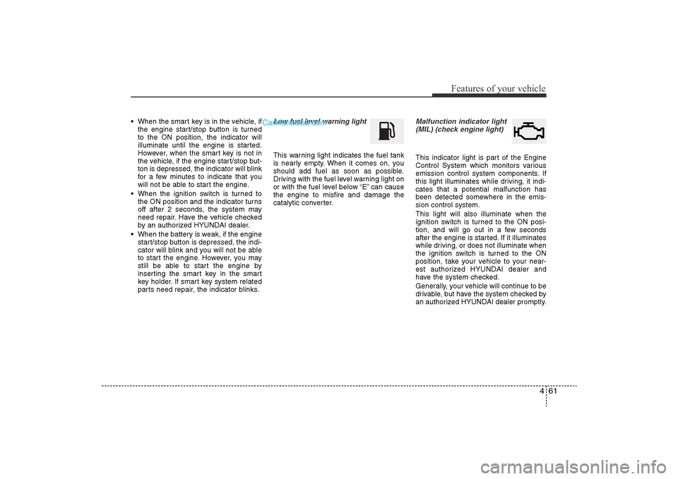 Hyundai Sonata 2011  Owners Manual 
461
Features of your vehicle
• When the smart key is in the vehicle, ifthe engine start/stop button is turned
to the ON position, the indicator will
illuminate until the engine is started.
However,