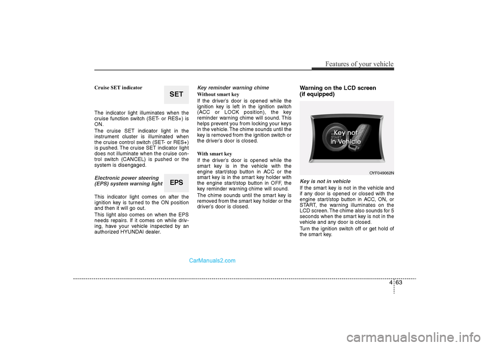 Hyundai Sonata 2011  Owners Manual 
463
Features of your vehicle
Cruise SET indicator
The indicator light illuminates when the
cruise function switch (SET- or RES+) is
ON.
The cruise SET indicator light in the
instrument cluster is ill