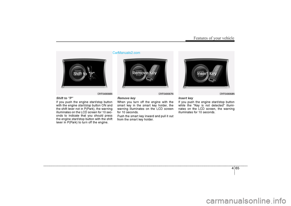 Hyundai Sonata 
465
Features of your vehicle
Shift to "P" If you push the engine start/stop button
with the engine start/stop button ON and
the shift lever not in P(Park), the warning
illuminates on the LCD screen f