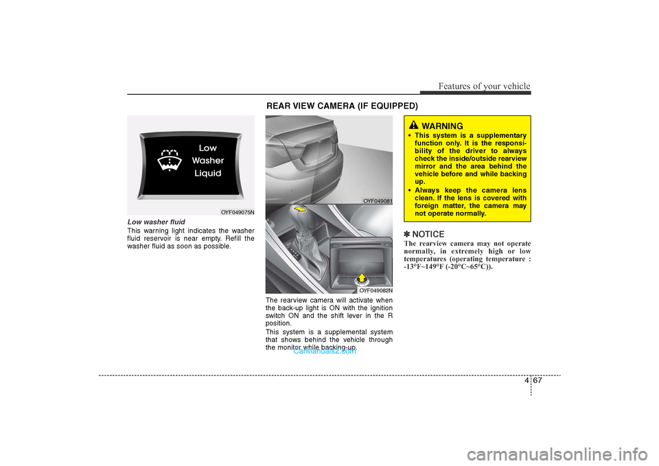 Hyundai Sonata 
467
Features of your vehicle
Low washer fluidThis warning light indicates the washer
fluid reservoir is near empty. Refill the
washer fluid as soon as possible.The rearview camera will activate when

