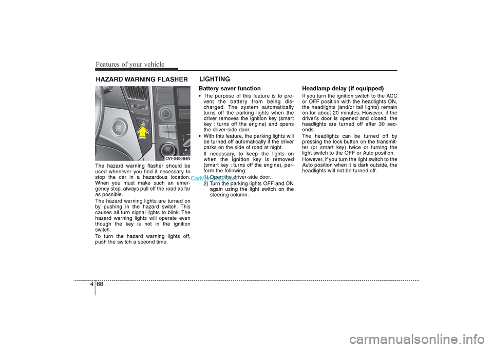 Hyundai Sonata 2011 Owners Manual
Features of your vehicle68
4The hazard warning flasher should be
used whenever you find it necessary to
stop the car in a hazardous location.
When you must make such an emer-
gency stop, always pull Hyundai Sonata 2011 Owners Manual
Features of your vehicle68
4The hazard warning flasher should be
used whenever you find it necessary to
stop the car in a hazardous location.
When you must make such an emer-
gency stop, always pull