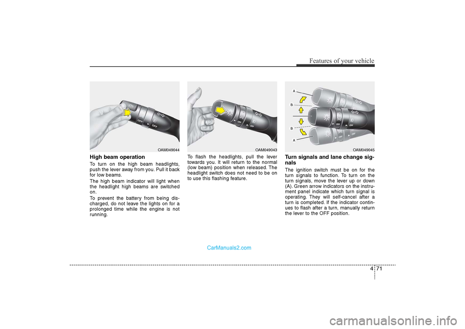 Hyundai Sonata 2011  Owners Manual 
471
Features of your vehicle
High beam operation To turn on the high beam headlights,
push the lever away from you. Pull it back
for low beams.
The high beam indicator will light when
the headlight h