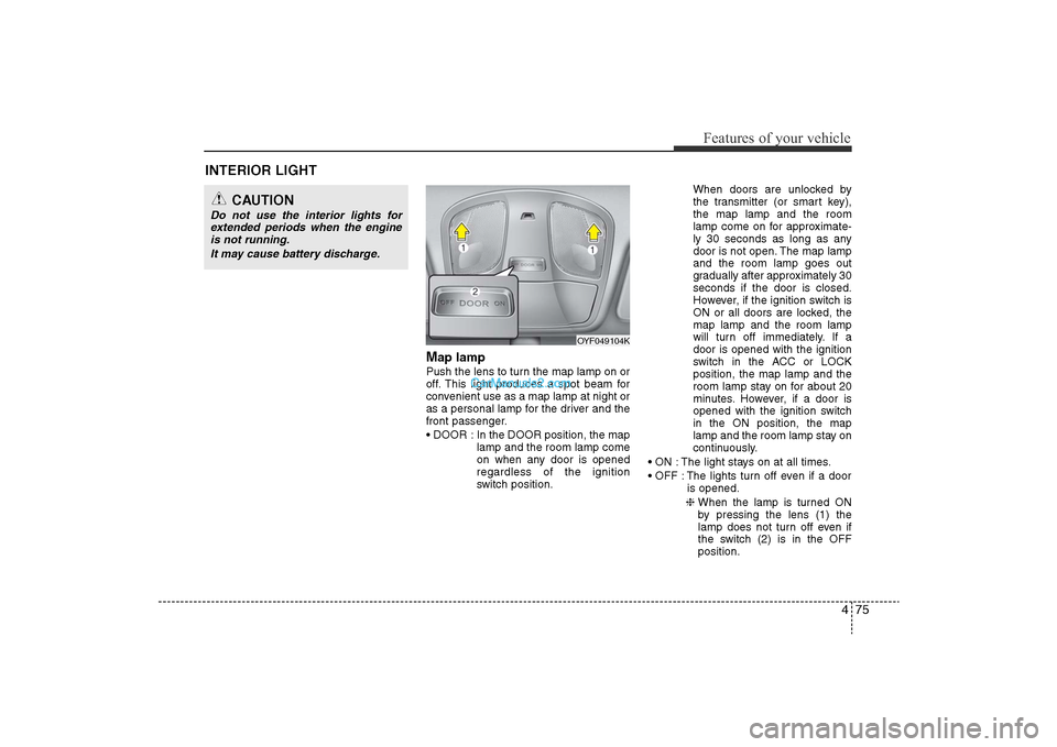 Hyundai Sonata 
475
Features of your vehicle
Map lamp Push the lens to turn the map lamp on or
off. This light produces a spot beam for
convenient use as a map lamp at night or
as a personal lamp for the driver and 