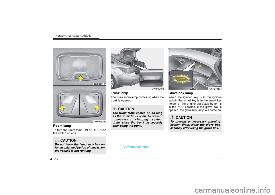 Hyundai Sonata 
Features of your vehicle76
4Room lampTo turn the room lamp ON or OFF, push
the switch or lens.
Trunk lampThe trunk room lamp comes on when the
trunk is opened.
Glove box lampWhen the ignition key is 