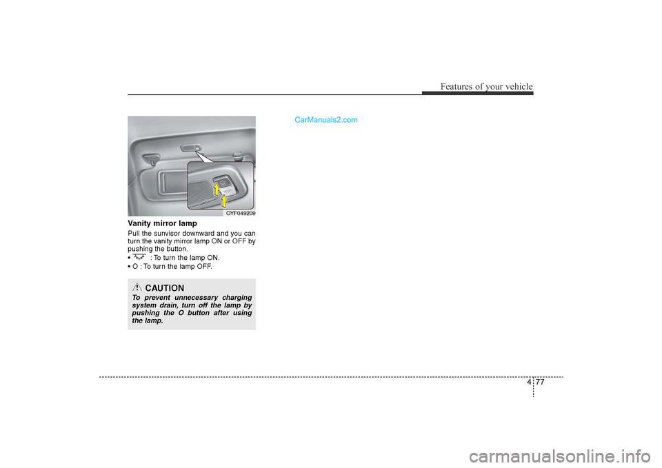 Hyundai Sonata 
477
Features of your vehicle
Vanity mirror lampPull the sunvisor downward and you can
turn the vanity mirror lamp ON or OFF by
pushing the button.
•  : To turn the lamp ON.
• O : To turn the lamp