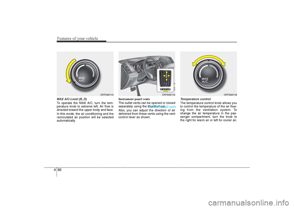 Hyundai Sonata 
Features of your vehicle82
4MAX A/C-Level (B, D)To operate the MAX A/C, turn the tem-
perature knob to extreme left. Air flow is
directed toward the upper body and face.
In this mode, the air conditi