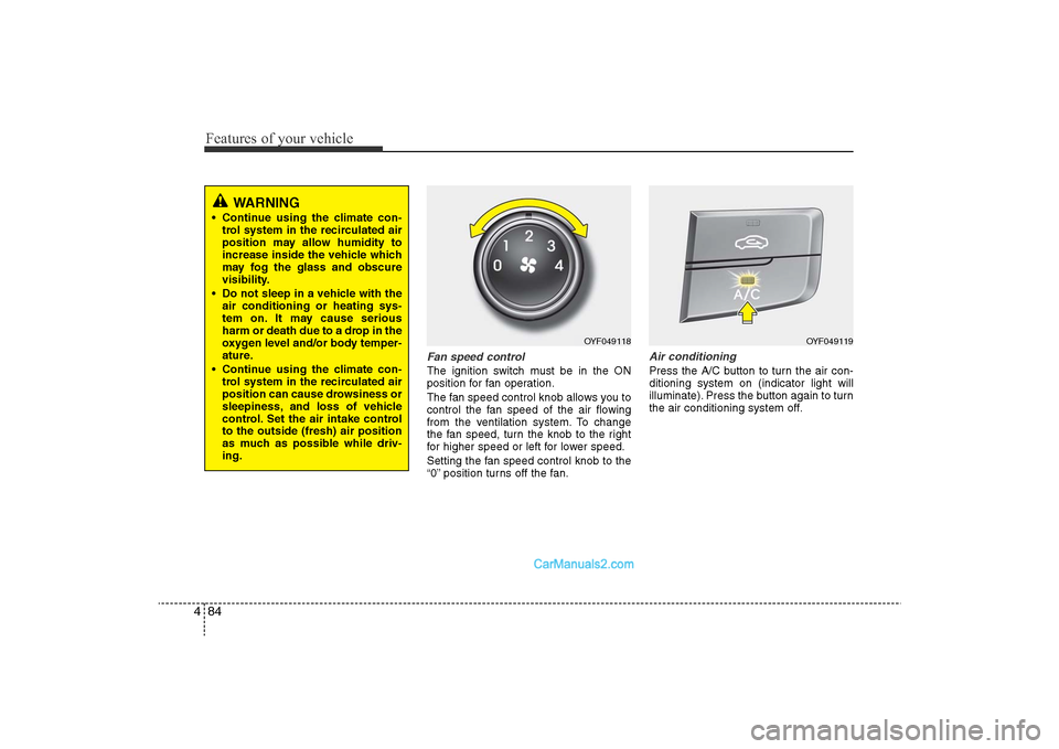 Hyundai Sonata 
Features of your vehicle84
4
Fan speed controlThe ignition switch must be in the ON
position for fan operation.
The fan speed control knob allows you to
control the fan speed of the air flowing
from 
