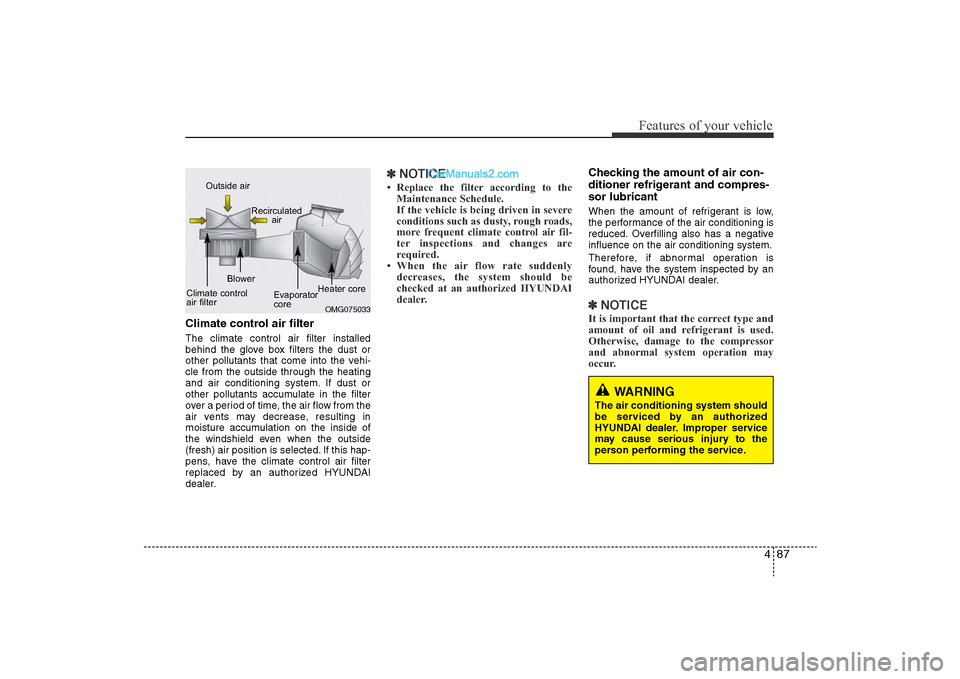 Hyundai Sonata 2011  Owners Manual 
487
Features of your vehicle
Climate control air filterThe climate control air filter installed
behind the glove box filters the dust or
other pollutants that come into the vehi-
cle from the outside