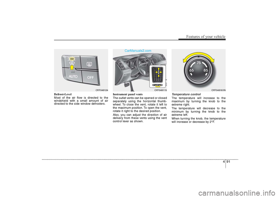 Hyundai Sonata 
491
Features of your vehicle
Defrost-Level
Most of the air flow is directed to the
windshield with a small amount of air
directed to the side window defrosters.Instrument panel vents
The outlet vents