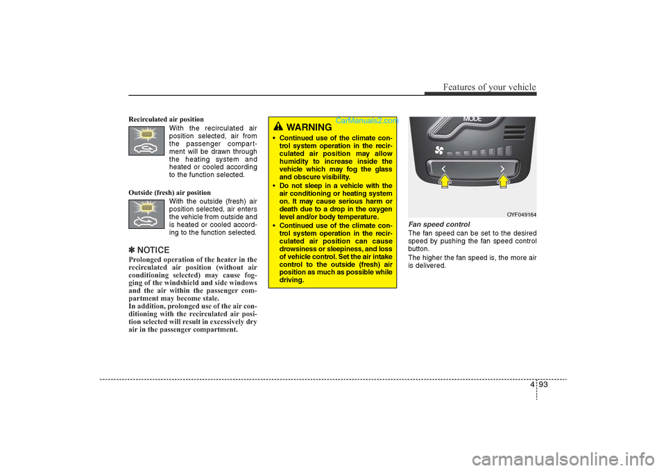 Hyundai Sonata 
493
Features of your vehicle
Recirculated air positionWith the recirculated airposition selected, air from
the passenger compart-
ment will be drawn through
the heating system and
heated or cooled ac