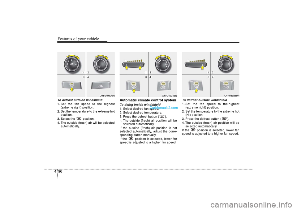 Hyundai Sonata 
Features of your vehicle96
4To defrost outside windshield  1. Set the fan speed to the highest
(extreme right) position.
2. Set the temperature to the extreme hot position.
3. Select the  position.
4