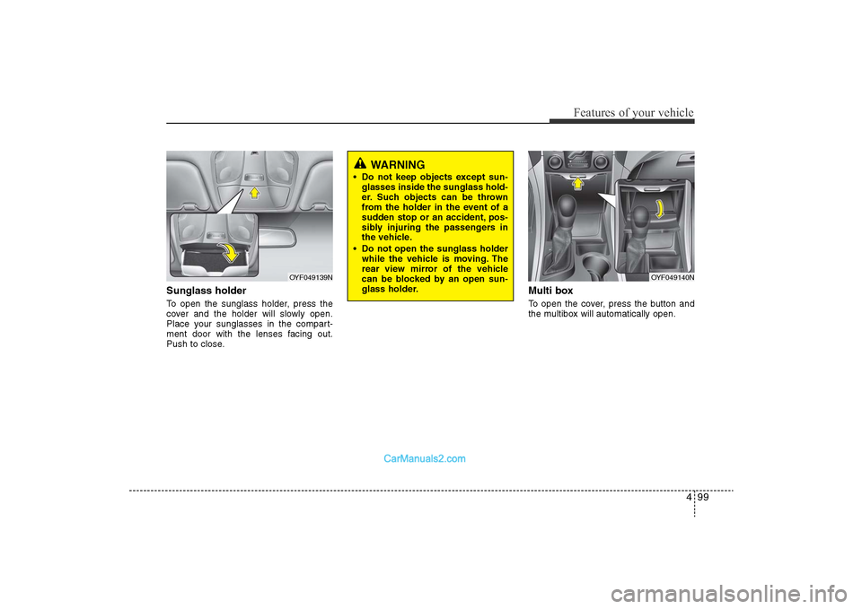 Hyundai Sonata 
499
Features of your vehicle
Sunglass holder To open the sunglass holder, press the
cover and the holder will slowly open.
Place your sunglasses in the compart-
ment door with the lenses facing out.

