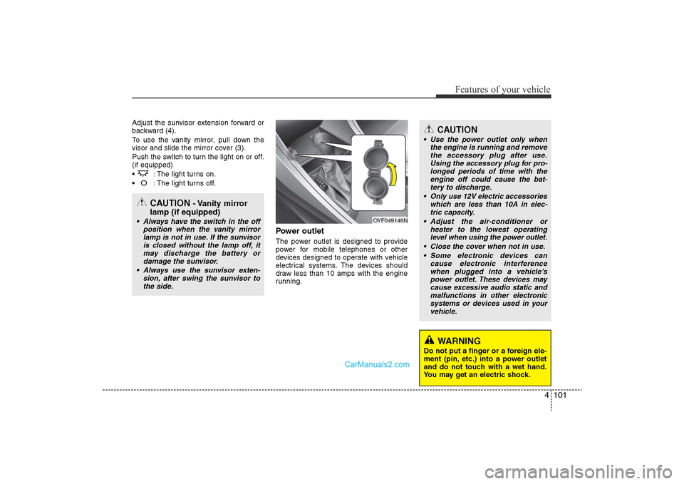 Hyundai Sonata 
4 101
Features of your vehicle
Adjust the sunvisor extension forward or
backward (4).
To use the vanity mirror, pull down the
visor and slide the mirror cover (3).
Push the switch to turn the light o