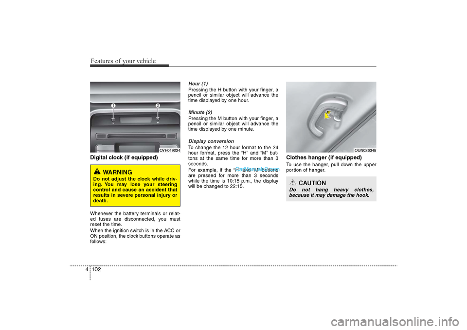 Hyundai Sonata 2011  Owners Manual 
Features of your vehicle102
4Digital clock (if equipped)Whenever the battery terminals or relat-
ed fuses are disconnected, you must
reset the time.
When the ignition switch is in the ACC or
ON posit