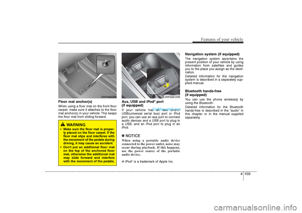 Hyundai Sonata 
4 103
Features of your vehicle
Floor mat anchor(s)When using a floor mat on the front floor
carpet, make sure it attaches to the floor
mat anchor(s) in your vehicle. This keeps
the floor mat from sli