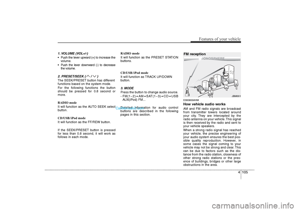 Hyundai Sonata
4 105
Features of your vehicle
1. VOLUME (VOL+/-)• Push the lever upward (+) to increase thevolume.
• Push the lever downward (-) to decrease the volume.2. PRESET/SEEK ( / )The SEEK/PRESET button Hyundai Sonata
4 105
Features of your vehicle
1. VOLUME (VOL+/-)• Push the lever upward (+) to increase thevolume.
• Push the lever downward (-) to decrease the volume.2. PRESET/SEEK ( / )The SEEK/PRESET button
