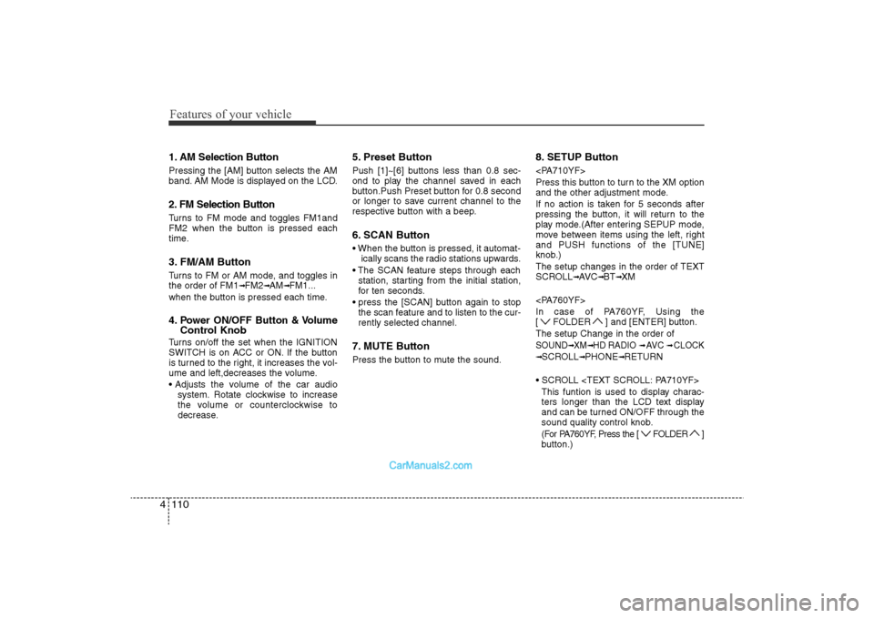 Hyundai Sonata 
Features of your vehicle110
41. AM Selection ButtonPressing the [AM] button selects the AM
band. AM Mode is displayed on the LCD.2. FM Selection ButtonTurns to FM mode and toggles FM1and
FM2 when the