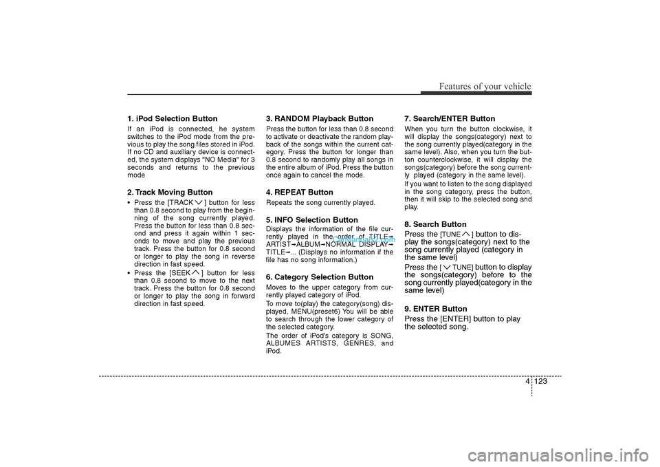Hyundai Sonata 
4 123
Features of your vehicle
1. iPod Selection ButtonIf an iPod is connected, he system
switches to the iPod mode from the pre-
vious to play the song files stored in iPod.
If no CD and auxiliary d
