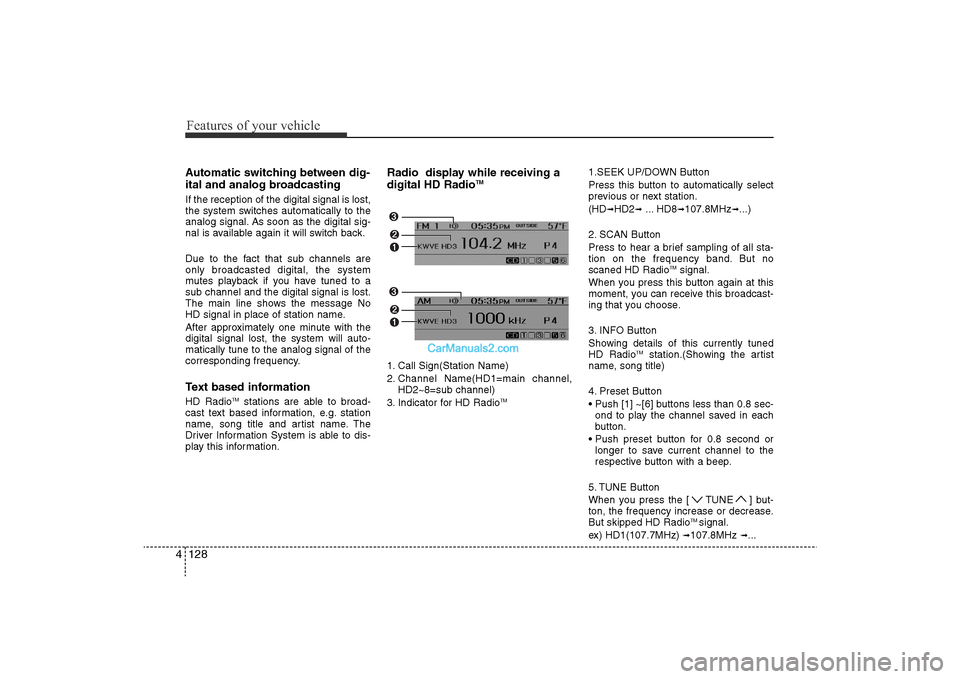 Hyundai Sonata 
Features of your vehicle128
4Automatic switching between dig-
ital and analog broadcastingIf the reception of the digital signal is lost,
the system switches automatically to the
analog signal. As so