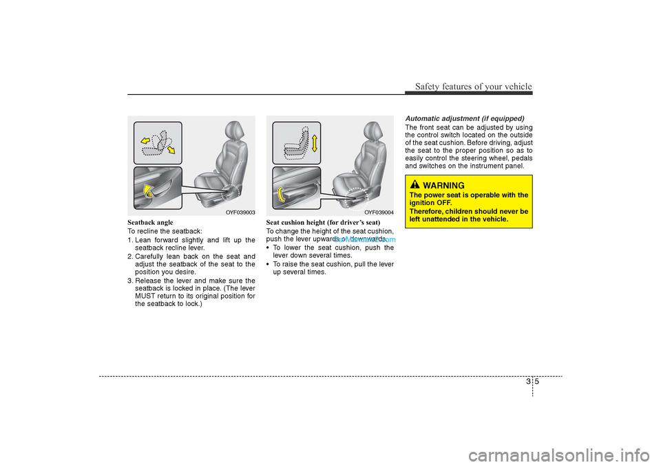 Hyundai Sonata 2011 Owners Manual
35
Safety features of your vehicle
Seatback angle
To recline the seatback:
1. Lean forward slightly and lift up theseatback recline lever.
2. Carefully lean back on the seat and adjust the seatback o Hyundai Sonata 2011 Owners Manual
35
Safety features of your vehicle
Seatback angle
To recline the seatback:
1. Lean forward slightly and lift up theseatback recline lever.
2. Carefully lean back on the seat and adjust the seatback o