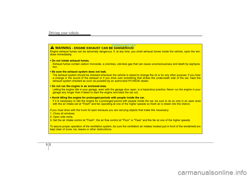 Hyundai Sonata 
Driving your vehicle2
5
WARNING
- ENGINE EXHAUST CAN BE DANGEROUS!
Engine exhaust fumes can be extremely dangerous. If, at any time, you smell exhaust fumes inside the vehicle, open the win-
dows imm