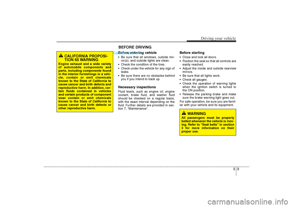 Hyundai Sonata 2011  Owners Manual 
53
Driving your vehicle
Before entering vehicle• Be sure that all windows, outside mir-ror(s), and outside lights are clean.
• Check the condition of the tires.
• Check under the vehicle for an