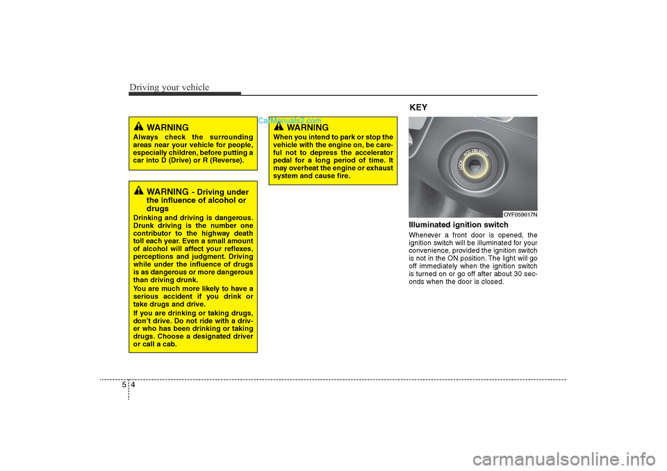 Hyundai Sonata 
Driving your vehicle4
5
Illuminated ignition switch Whenever a front door is opened, the
ignition switch will be illuminated for your
convenience, provided the ignition switch
is not in the ON positi