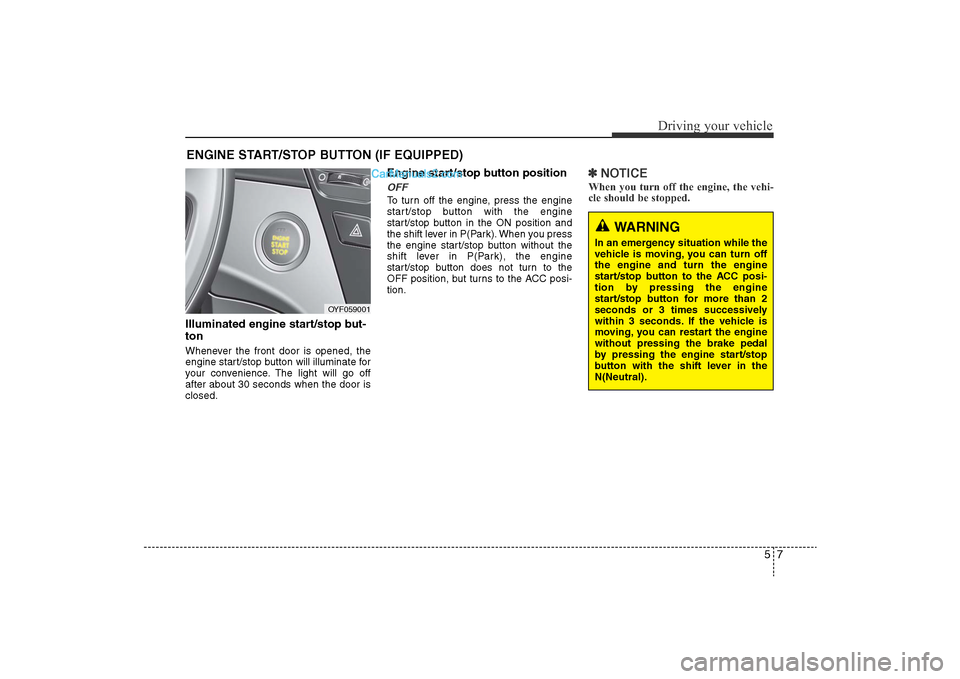 Hyundai Sonata
57
Driving your vehicle
Illuminated engine start/stop but-
tonWhenever the front door is opened, the
engine start/stop button will illuminate for
your convenience. The light will go off
after about 3 Hyundai Sonata
57
Driving your vehicle
Illuminated engine start/stop but-
tonWhenever the front door is opened, the
engine start/stop button will illuminate for
your convenience. The light will go off
after about 3