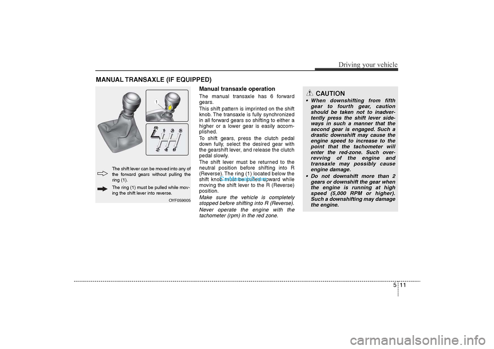 Hyundai Sonata
511
Driving your vehicle
Manual transaxle operationThe manual transaxle has 6 forward
gears.
This shift pattern is imprinted on the shift
knob. The transaxle is fully synchronized
in all forward gear Hyundai Sonata
511
Driving your vehicle
Manual transaxle operationThe manual transaxle has 6 forward
gears.
This shift pattern is imprinted on the shift
knob. The transaxle is fully synchronized
in all forward gear