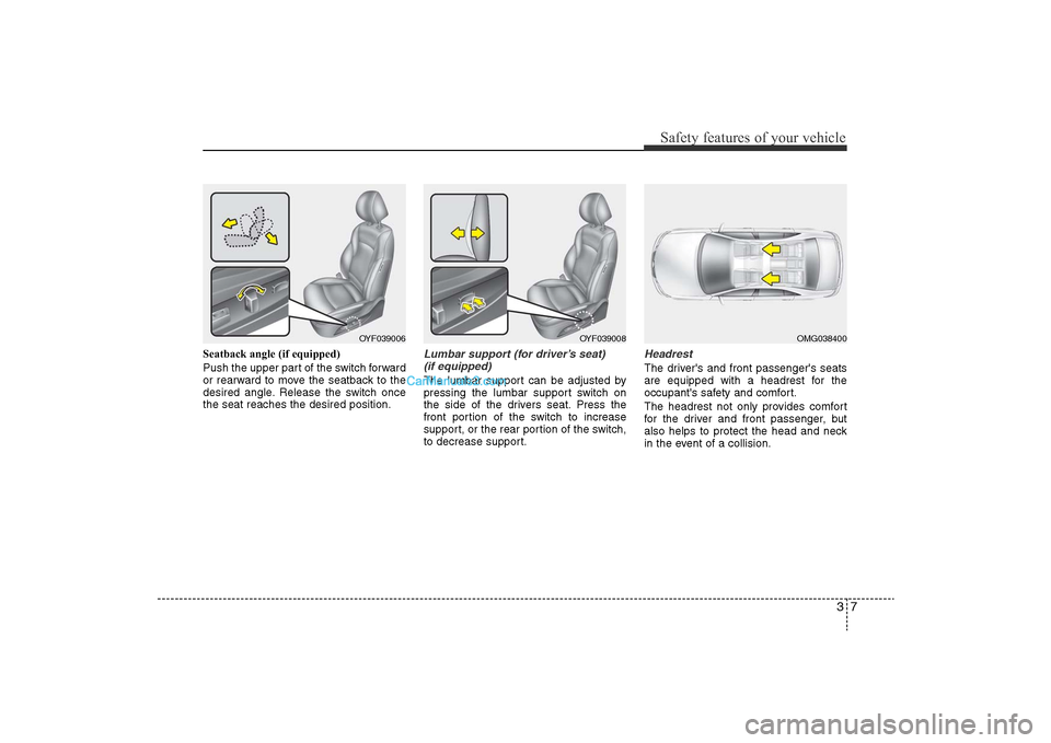 Hyundai Sonata 
37
Safety features of your vehicle
Seatback angle (if equipped)
Push the upper part of the switch forward
or rearward to move the seatback to the
desired angle. Release the switch once
the seat reach