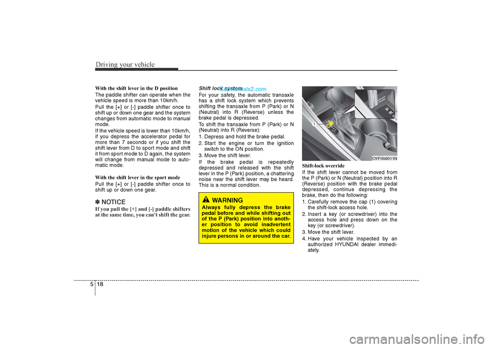 Hyundai Sonata 
Driving your vehicle18
5With the shift lever in the D position 
The paddle shifter can operate when the
vehicle speed is more than 10km/h.
Pull the [+] or [-] paddle shifter once to
shift up or down 