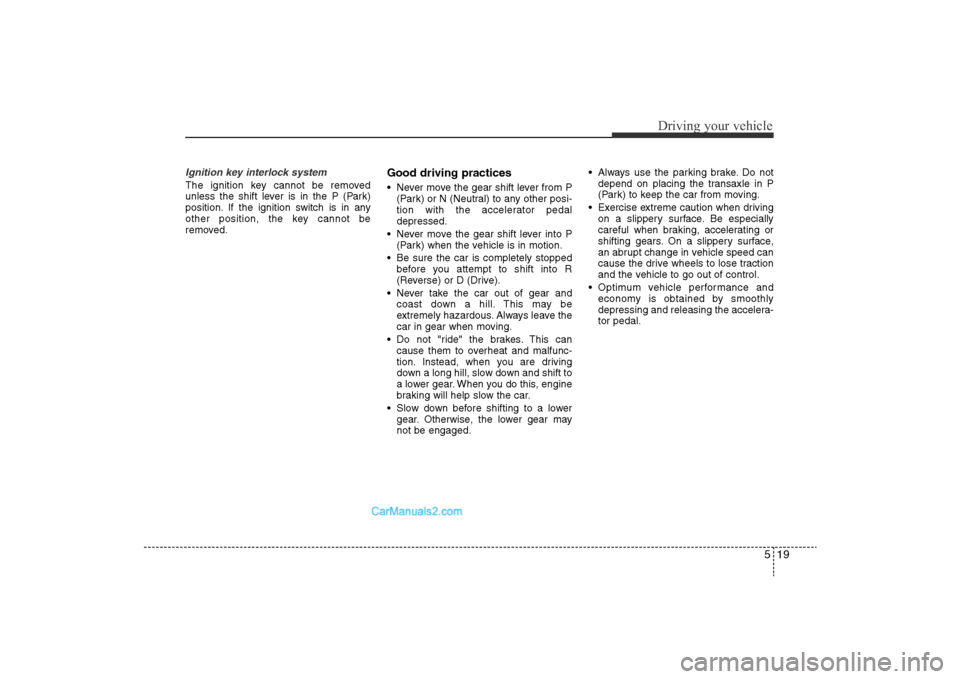 Hyundai Sonata 2011 Owners Manual
519
Driving your vehicle
Ignition key interlock system The ignition key cannot be removed
unless the shift lever is in the P (Park)
position. If the ignition switch is in any
other position, the key Hyundai Sonata 2011 Owners Manual
519
Driving your vehicle
Ignition key interlock system The ignition key cannot be removed
unless the shift lever is in the P (Park)
position. If the ignition switch is in any
other position, the key