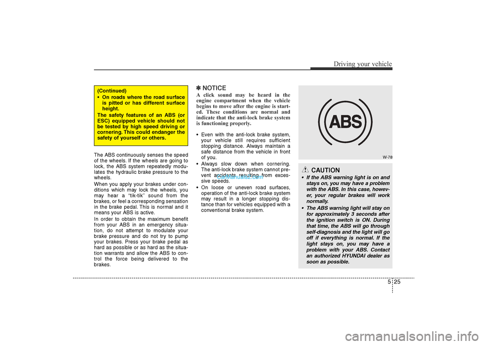 Hyundai Sonata 
525
Driving your vehicle
The ABS continuously senses the speed
of the wheels. If the wheels are going to
lock, the ABS system repeatedly modu-
lates the hydraulic brake pressure to the
wheels.
When y
