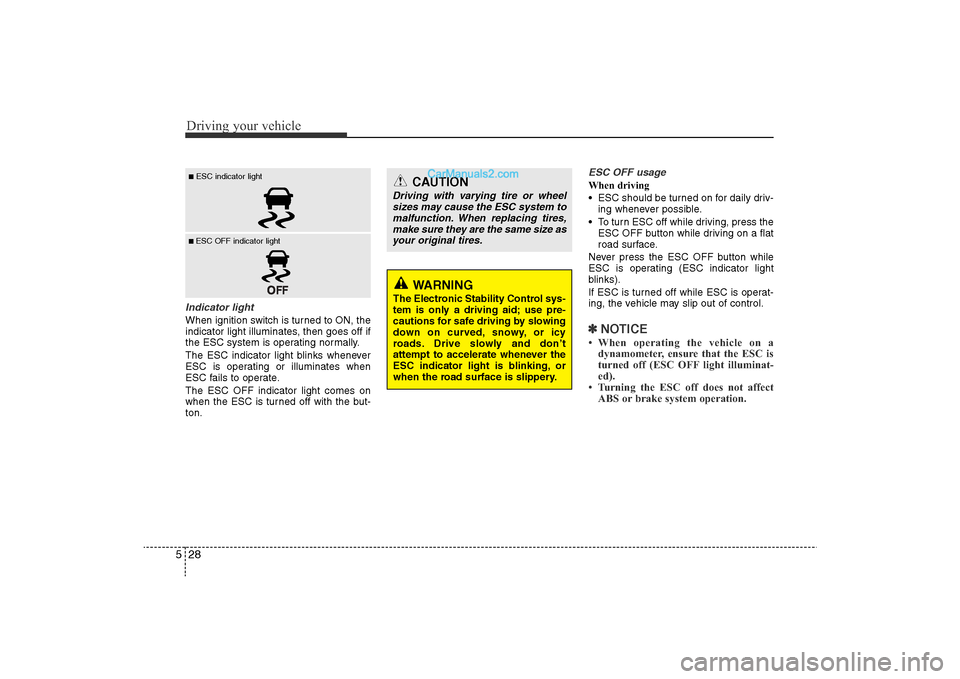 Hyundai Sonata 2011  Owners Manual 
Driving your vehicle28
5Indicator lightWhen ignition switch is turned to ON, the
indicator light illuminates, then goes off if
the ESC system is operating normally.
The ESC indicator light blinks whe