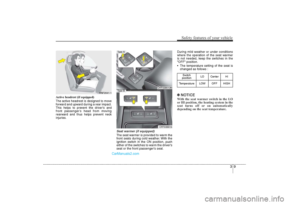 Hyundai Sonata 
39
Safety features of your vehicle
Active headrest (if equipped)
The active headrest is designed to move
forward and upward during a rear impact.
This helps to prevent the drivers and
front passenge