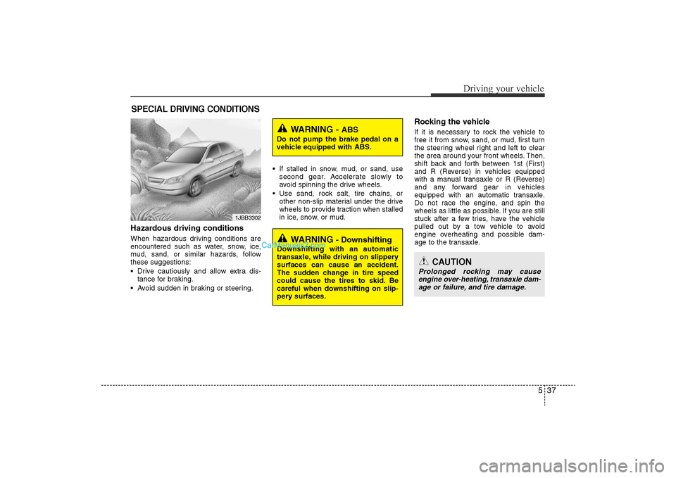 Hyundai Sonata 2011  Owners Manual 
537
Driving your vehicle
Hazardous driving conditions  When hazardous driving conditions are
encountered such as water, snow, ice,
mud, sand, or similar hazards, follow
these suggestions:
• Drive c