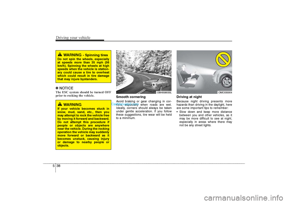 Hyundai Sonata 2011  Owners Manual 
Driving your vehicle38
5✽
NOTICEThe ESC system should be turned OFF
prior to rocking the vehicle.
Smooth corneringAvoid braking or gear changing in cor-
ners, especially when roads are wet.
Ideally