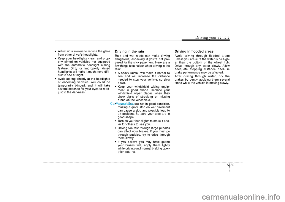 Hyundai Sonata 2011  Owners Manual 
539
Driving your vehicle
• Adjust your mirrors to reduce the glarefrom other drivers headlights.
• Keep your headlights clean and prop- erly aimed on vehicles not equipped
with the automatic hea