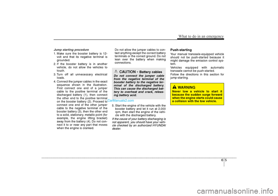 Hyundai Sonata 
65
What to do in an emergency
Jump starting procedure 1. Make sure the booster battery is 12-volt and that its negative terminal is
grounded.
2. If the booster battery is in another vehicle, do not a