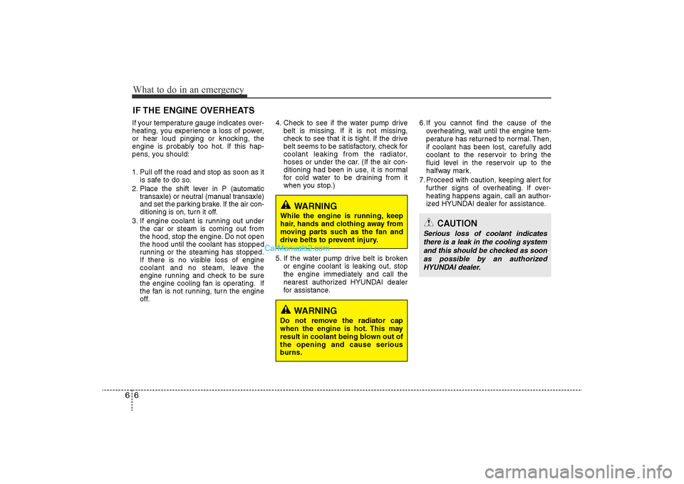 Hyundai Sonata 2011  Owners Manual 
What to do in an emergency6
6IF THE ENGINE OVERHEATSIf your temperature gauge indicates over-
heating, you experience a loss of power,
or hear loud pinging or knocking, the
engine is probably too hot