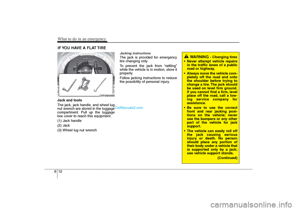 Hyundai Sonata 
What to do in an emergency12
6IF YOU HAVE A FLAT TIREJack and tools
The jack, jack handle, and wheel lug
nut wrench are stored in the luggage
compartment. Pull up the luggage
box cover to reach this 