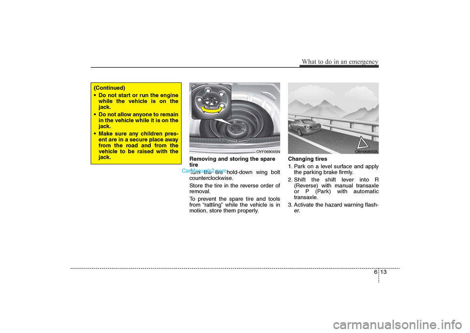 Hyundai Sonata 
613
What to do in an emergency
Removing and storing the spare
tire
Turn the tire hold-down wing bolt
counterclockwise.
Store the tire in the reverse order of
removal.
To prevent the spare tire and to