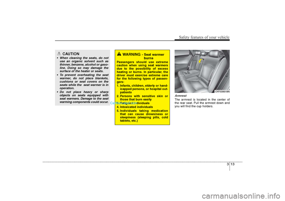 Hyundai Sonata 2011  Owners Manual 
313
Safety features of your vehicle
ArmrestThe armrest is located in the center of
the rear seat. Pull the armrest down and
you will find the cup holders.
WARNING
- Seat warmerburns
Passengers should