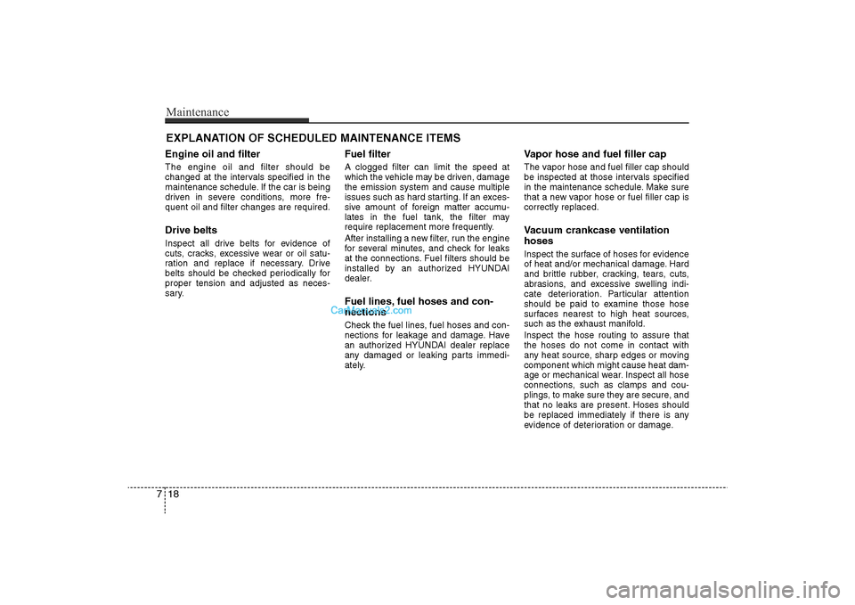 Hyundai Sonata 2011  Owners Manual 
Maintenance18
7EXPLANATION OF SCHEDULED MAINTENANCE ITEMSEngine oil and filterThe engine oil and filter should be
changed at the intervals specified in the
maintenance schedule. If the car is being
d