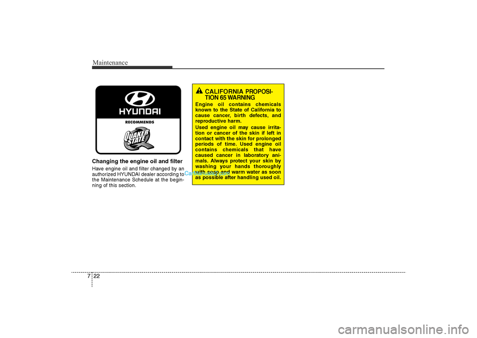 Hyundai Sonata 2011  Owners Manual 
Maintenance22
7Changing the engine oil and filterHave engine oil and filter changed by an
authorized HYUNDAI dealer according to
the Maintenance Schedule at the begin-
ning of this section.
CALIFORNI
